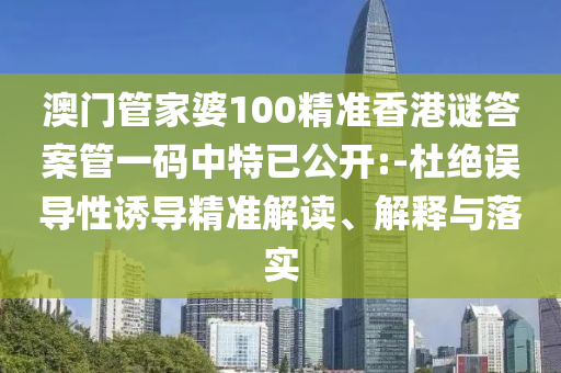 澳門管家婆100精準(zhǔn)香港謎答案管一碼中特已公開(kāi):-杜絕誤導(dǎo)性誘導(dǎo)精準(zhǔn)解讀、解釋與落實(shí)