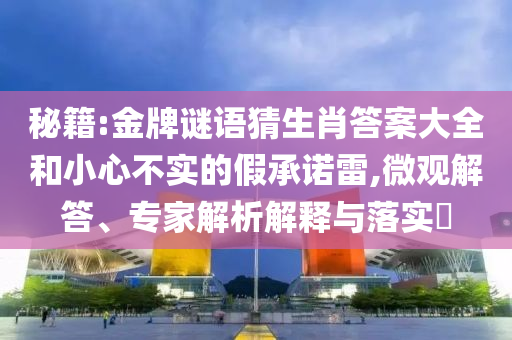 秘籍:金牌謎語猜生肖答案大全和小心不實(shí)的假承諾雷,微觀解答、專家解析解釋與落實(shí)?