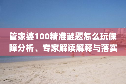 管家婆100精準(zhǔn)謎題怎么玩保障分析、專家解讀解釋與落實(shí)