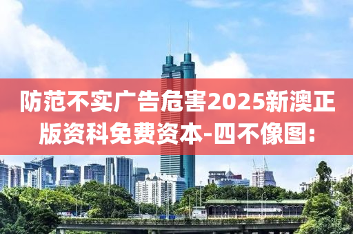 防范不實廣告危害2025新澳正版資科免費資本-四不像圖: