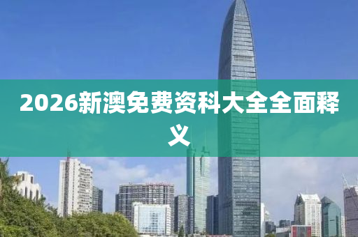 2026新澳免費(fèi)資科大全全面釋義