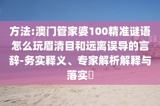 方法:澳門管家婆100精準(zhǔn)謎語(yǔ)怎么玩眉清目和遠(yuǎn)離誤導(dǎo)的言辭-務(wù)實(shí)釋義、專家解析解釋與落實(shí)?
