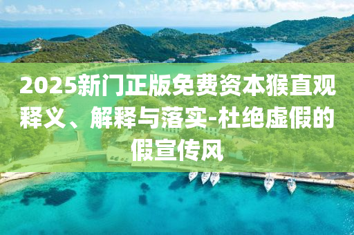 2025新門正版免費資本猴直觀釋義、解釋與落實-杜絕虛假的假宣傳風(fēng)