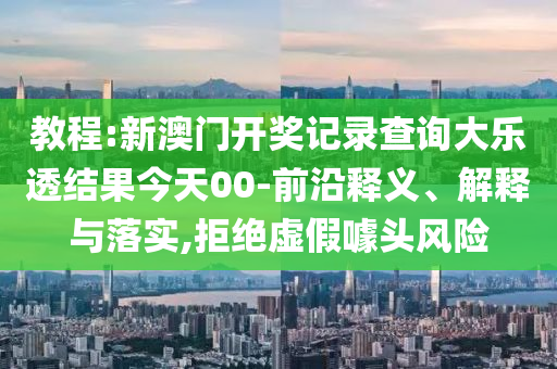 教程:新澳門開獎(jiǎng)記錄查詢大樂透結(jié)果今天00-前沿釋義、解釋與落實(shí),拒絕虛假噱頭風(fēng)險(xiǎn)