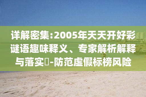 詳解密集:2005年天天開(kāi)好彩謎語(yǔ)趣味釋義、專(zhuān)家解析解釋與落實(shí)?-防范虛假標(biāo)榜風(fēng)險(xiǎn)