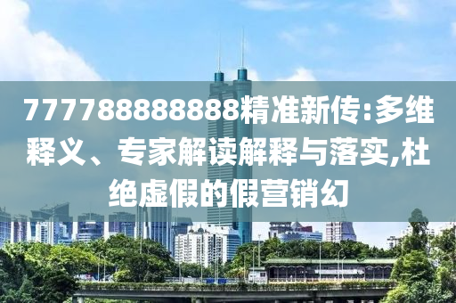 777788888888精準(zhǔn)新傳:多維釋義、專家解讀解釋與落實(shí),杜絕虛假的假營(yíng)銷幻