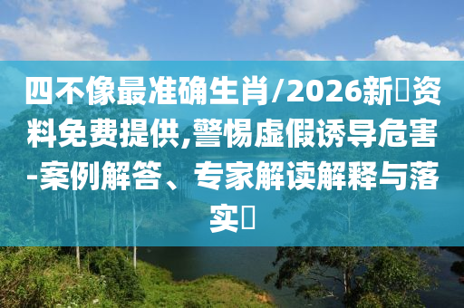 四不像最準(zhǔn)確生肖/2026新奧資料免費(fèi)提供,警惕虛假誘導(dǎo)危害-案例解答、專家解讀解釋與落實(shí)?