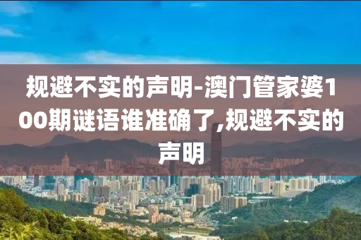 規(guī)避不實(shí)的聲明-澳門(mén)管家婆100期謎語(yǔ)誰(shuí)準(zhǔn)確了,規(guī)避不實(shí)的聲明