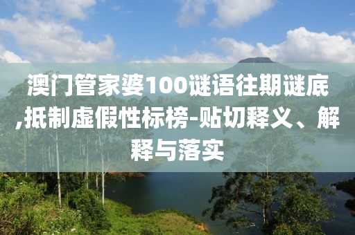 澳門管家婆100謎語往期謎底,抵制虛假性標(biāo)榜-貼切釋義、解釋與落實(shí)