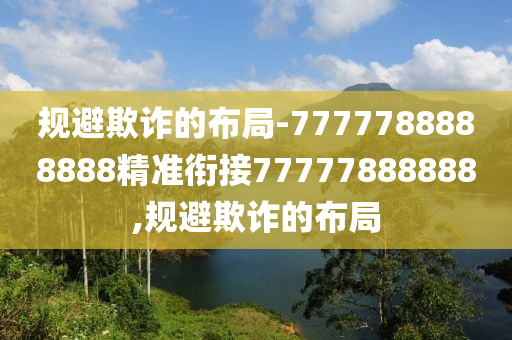 規(guī)避欺詐的布局-7777788888888精準(zhǔn)銜接77777888888,規(guī)避欺詐的布局