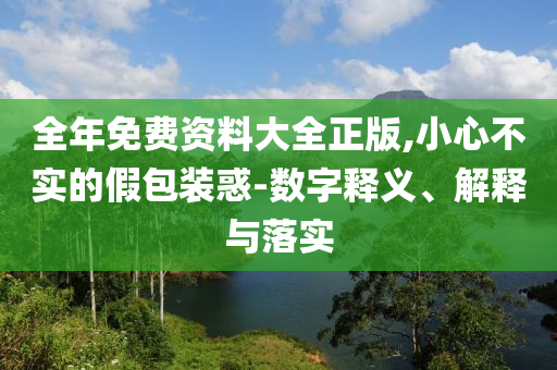 全年免費資料大全正版,小心不實的假包裝惑-數(shù)字釋義、解釋與落實