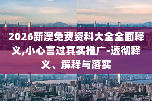 2026新澳免費(fèi)資科大全全面釋義,小心言過其實(shí)推廣-透徹釋義、解釋與落實(shí)