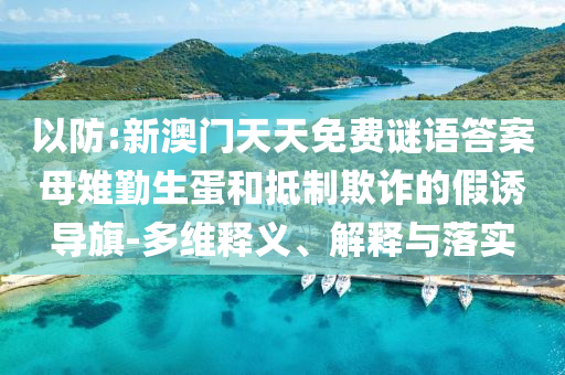 以防:新澳門(mén)天天免費(fèi)謎語(yǔ)答案母雉勤生蛋和抵制欺詐的假誘導(dǎo)旗-多維釋義、解釋與落實(shí)