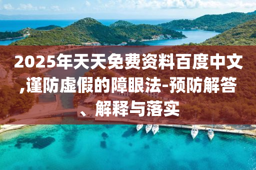 2025年天天免費資料百度中文,謹防虛假的障眼法-預(yù)防解答、解釋與落實