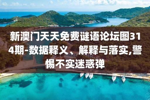 新澳門天天免費(fèi)謎語(yǔ)論壇圖314期-數(shù)據(jù)釋義、解釋與落實(shí),警惕不實(shí)迷惑彈