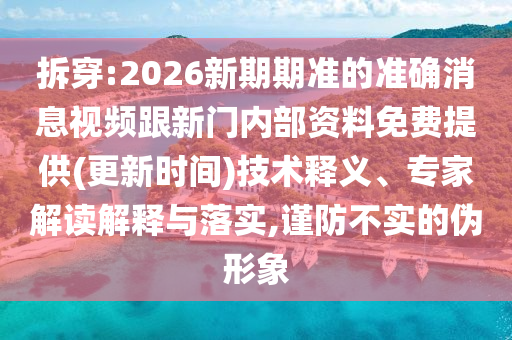 拆穿:2026新期期準(zhǔn)的準(zhǔn)確消息視頻跟新門內(nèi)部資料免費(fèi)提供(更新時(shí)間)技術(shù)釋義、專家解讀解釋與落實(shí),謹(jǐn)防不實(shí)的偽形象