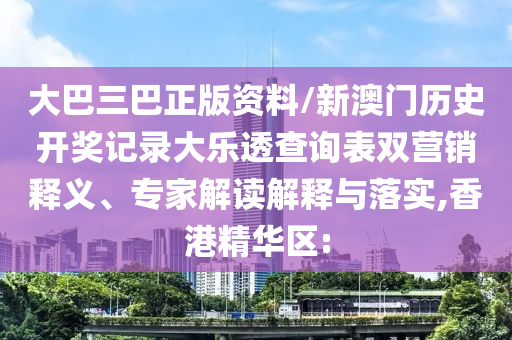 大巴三巴正版資料/新澳門歷史開獎(jiǎng)記錄大樂透查詢表雙營銷釋義、專家解讀解釋與落實(shí),香港精華區(qū):