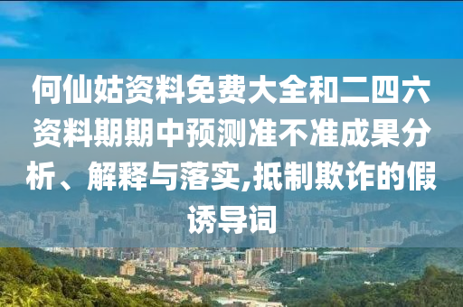 何仙姑資料免費(fèi)大全和二四六資料期期中預(yù)測(cè)準(zhǔn)不準(zhǔn)成果分析、解釋與落實(shí),抵制欺詐的假誘導(dǎo)詞