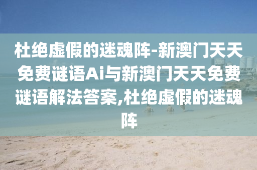 杜絕虛假的迷魂陣-新澳門天天免費(fèi)謎語Ai與新澳門天天免費(fèi)謎語解法答案,杜絕虛假的迷魂陣