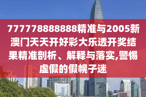 777778888888精準(zhǔn)與2005新澳門天天開好彩大樂透開獎(jiǎng)結(jié)果精準(zhǔn)剖析、解釋與落實(shí),警惕虛假的假幌子迷