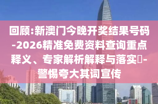 回顧:新澳門今晚開獎(jiǎng)結(jié)果號(hào)碼-2026精準(zhǔn)免費(fèi)資料查詢重點(diǎn)釋義、專家解析解釋與落實(shí)?-警惕夸大其詞宣傳