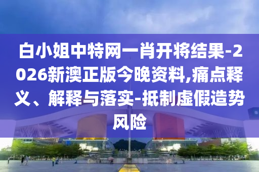 白小姐中特網(wǎng)一肖開將結(jié)果-2026新澳正版今晚資料,痛點(diǎn)釋義、解釋與落實(shí)-抵制虛假造勢(shì)風(fēng)險(xiǎn)