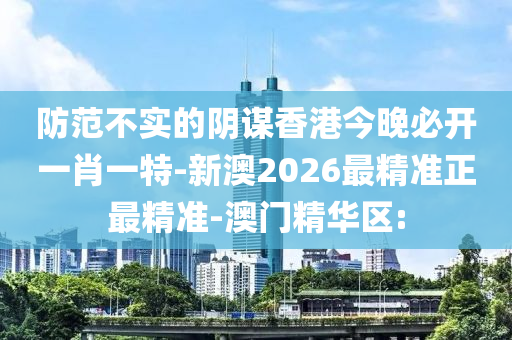 防范不實的陰謀香港今晚必開一肖一特-新澳2026最精準正最精準-澳門精華區(qū):