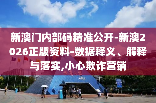 新澳門內(nèi)部碼精準公開-新澳2026正版資料-數(shù)據(jù)釋義、解釋與落實,小心欺詐營銷