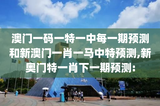 澳門一碼一特一中每一期預(yù)測(cè)和新澳門一肖一馬中特預(yù)測(cè),新奧門特一肖下一期預(yù)測(cè):