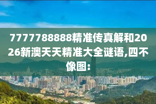 7777788888精準(zhǔn)傳真解和2026新澳天天精準(zhǔn)大全謎語(yǔ),四不像圖: