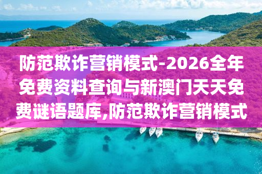 防范欺詐營銷模式-2026全年免費(fèi)資料查詢與新澳門天天免費(fèi)謎語題庫,防范欺詐營銷模式