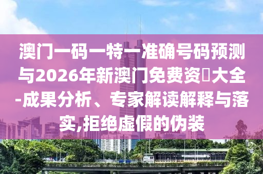 澳門一碼一特一準(zhǔn)確號碼預(yù)測與2026年新澳門免費資枓大全-成果分析、專家解讀解釋與落實,拒絕虛假的偽裝
