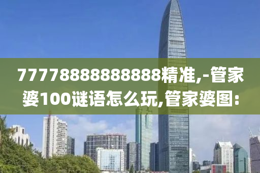 77778888888888精準(zhǔn),-管家婆100謎語怎么玩,管家婆圖: