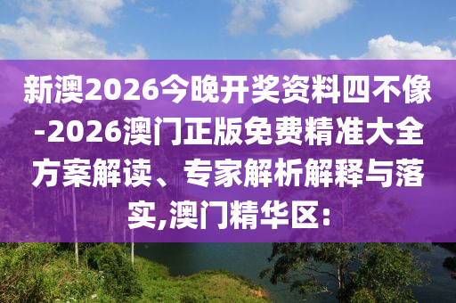 新澳2026今晚開獎資料四不像-2026澳門正版免費(fèi)精準(zhǔn)大全方案解讀、專家解析解釋與落實(shí),澳門精華區(qū):