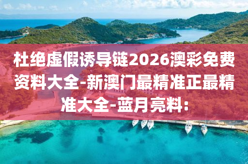 杜絕虛假誘導(dǎo)鏈2026澳彩免費(fèi)資料大全-新澳門最精準(zhǔn)正最精準(zhǔn)大全-藍(lán)月亮料:
