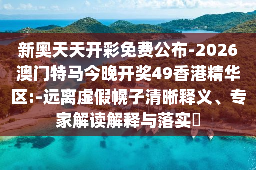 新奧天天開彩免費公布-2026澳門特馬今晚開獎49香港精華區(qū):-遠離虛假幌子清晰釋義、專家解讀解釋與落實?