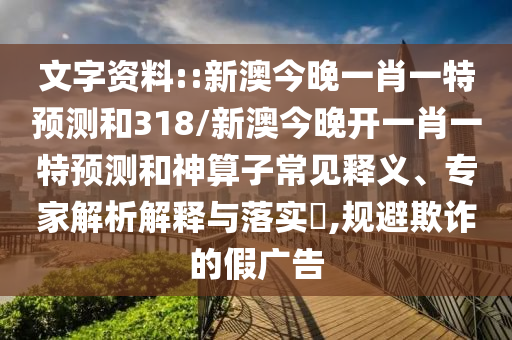文字資料::新澳今晚一肖一特預測和318/新澳今晚開一肖一特預測和神算子常見釋義、專家解析解釋與落實?,規(guī)避欺詐的假廣告