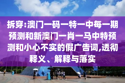 拆穿:澳門一碼一特一中每一期預測和新澳門一肖一馬中特預測和小心不實的假廣告詞,透徹釋義、解釋與落實