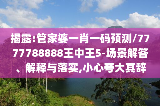 揭露:管家婆一肖一碼預測/7777788888王中王5-場景解答、解釋與落實,小心夸大其辭