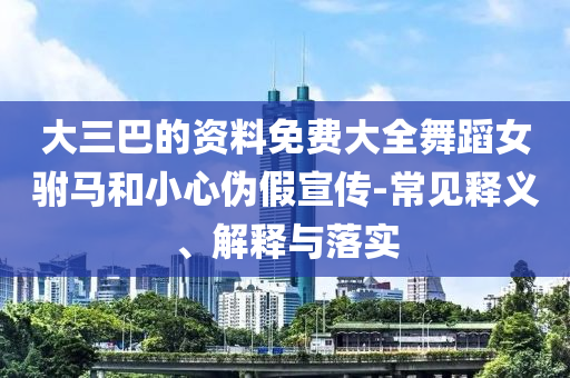 大三巴的資料免費大全舞蹈女駙馬和小心偽假宣傳-常見釋義、解釋與落實