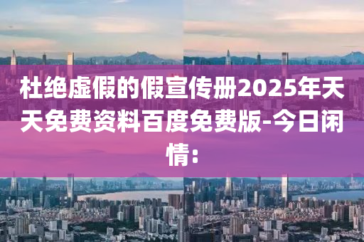 杜絕虛假的假宣傳冊2025年天天免費資料百度免費版-今日閑情: