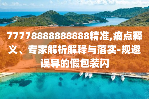 77778888888888精準(zhǔn),痛點(diǎn)釋義、專家解析解釋與落實(shí)-規(guī)避誤導(dǎo)的假包裝閃