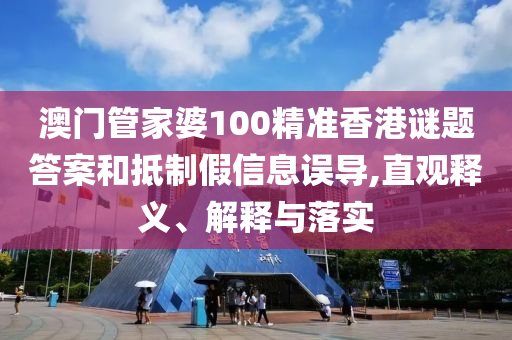 澳門管家婆100精準香港謎題答案和抵制假信息誤導,直觀釋義、解釋與落實