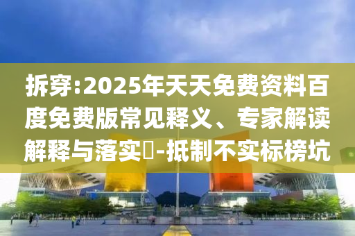 拆穿:2025年天天免費資料百度免費版常見釋義、專家解讀解釋與落實?-抵制不實標(biāo)榜坑