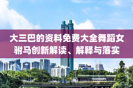 大三巴的資料免費大全舞蹈女駙馬創(chuàng)新解讀、解釋與落實