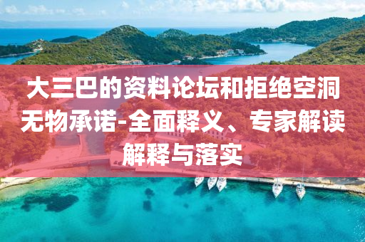 大三巴的資料論壇和拒絕空洞無(wú)物承諾-全面釋義、專(zhuān)家解讀解釋與落實(shí)