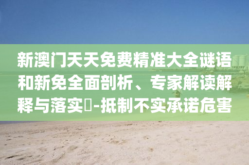 新澳門天天免費精準大全謎語和新免全面剖析、專家解讀解釋與落實?-抵制不實承諾危害