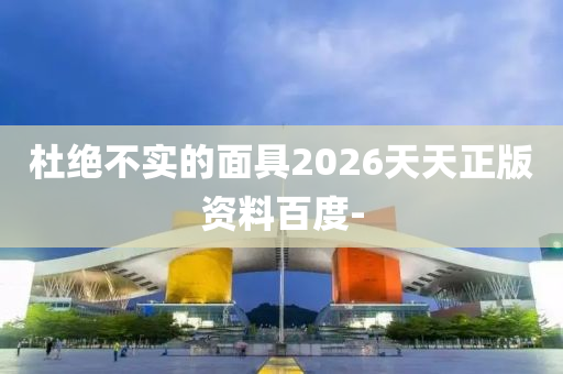 杜絕不實(shí)的面具2026天天正版資料百度-