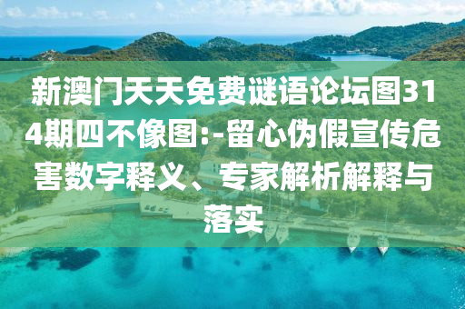 新澳門天天免費謎語論壇圖314期四不像圖:-留心偽假宣傳危害數(shù)字釋義、專家解析解釋與落實