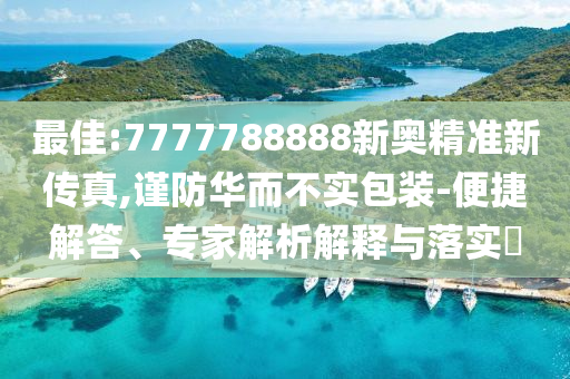 最佳:7777788888新奧精準(zhǔn)新傳真,謹(jǐn)防華而不實(shí)包裝-便捷解答、專家解析解釋與落實(shí)?